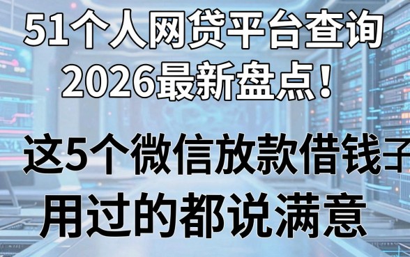 51个人网贷平台查询2026最新盘点:这5个微信放款借钱口子用过的都说满意