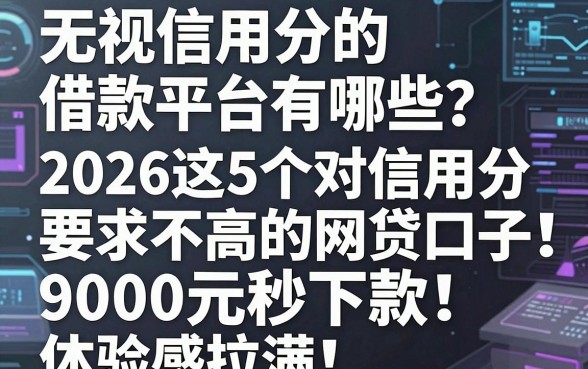 无视信用分的借款平台有哪些？2026这5个对信用分要求不高的网贷口子，9000元秒下款体验感拉满！