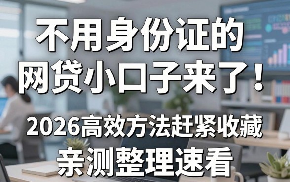 不用身份证的网贷小口子来了！2026高效方法赶紧收藏，亲测整理速看