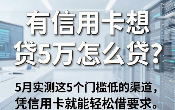 有信用卡想贷5万怎么贷？5月实测这5个门槛低的渠道，凭信用卡就能轻松借