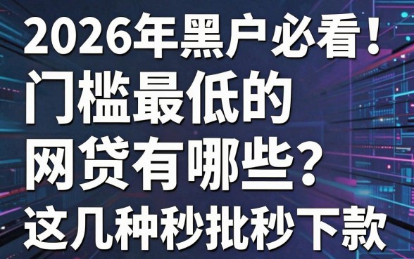 2026年黑户必看!门槛最低的网贷有哪些?这几种秒批秒下款