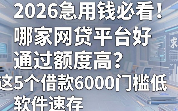 2026急用钱必看！哪家网贷平台好通过额度高？这5个借款6000门槛低软件速存