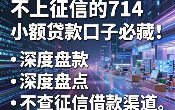 不上征信的714小额贷款口子必藏!深度盘点5个不查征信借款渠道
