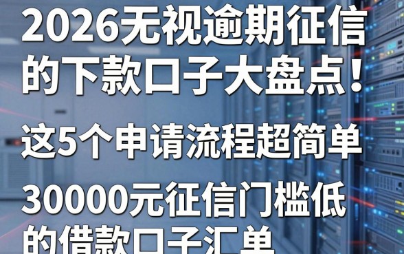 2026无视逾期征信的下款口子大盘点!这5个申请流程超简单,附3000元征信门槛低的借款口子汇总