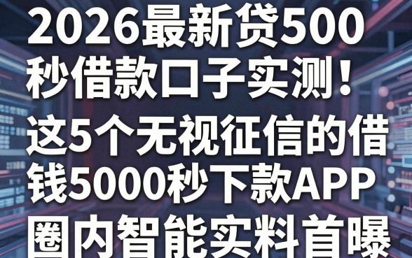 2026最新贷500秒借款口子实测!这5个无视征信的借钱5000秒下款APP,圈内智能实料首曝!