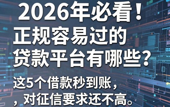2026年必看！正规容易过的贷款平台有哪些？这5个借款秒到账、对征信要求还不高