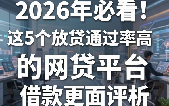 2026年必看！这5个放贷通过率高的网贷平台全面评析，借款更轻松！