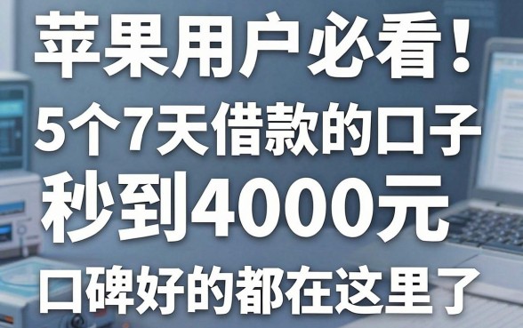苹果用户必看!5个7天借款的口子秒到4000元,口碑好的都在这里了