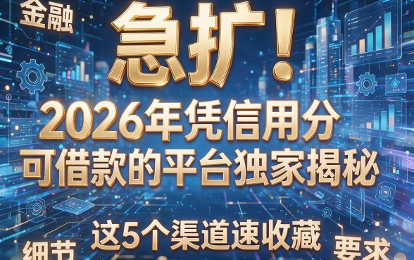 急扩!2026年凭信用分可借款的平台独家揭秘,这5个渠道速收藏