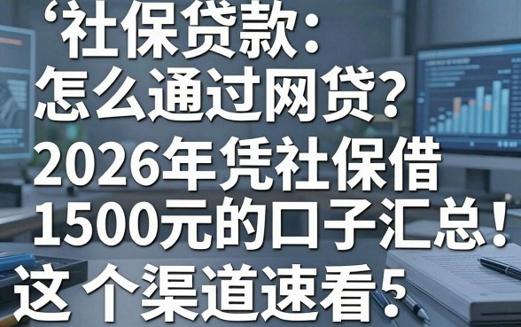 社保贷款怎么通过网贷?2026年凭社保借1500元的口子汇总,这5个渠道速看