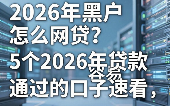 2026年黑户怎么网贷?这5个2026年贷款容易通过的口子速看