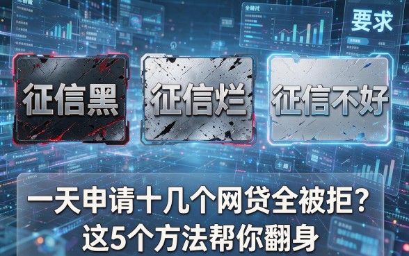 征信黑、征信烂、征信不好，一天申请十几个网贷全被拒？这5个方法帮你翻身！