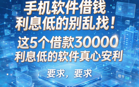 手机软件借钱利息低的别乱找！这5个借款30000利息低的软件真心安利
