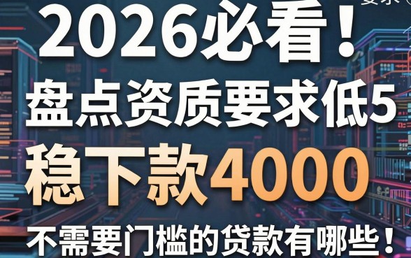 2026必看!盘点5个资质要求低、稳下款4000的APP,不需要门槛的贷款有哪些?