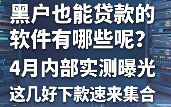 黑户也能贷款的软件有哪些呢?4月内部实测曝光,这几款好下款速来集合!
