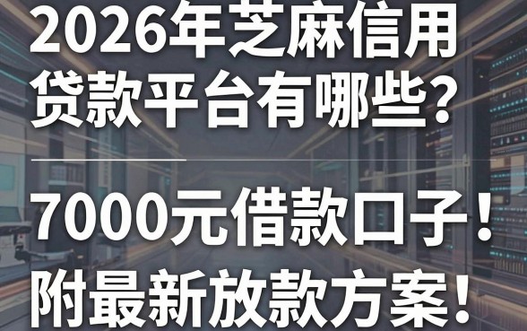 2026年芝麻信用贷款平台有哪些?盘点5个7000元借款口子,附最新放款方案