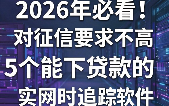 2026年必看!5个对征信要求不高的能下贷款的网贷软件实时追踪