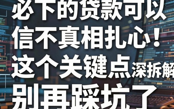 必下的贷款可以信不真相扎心！这5个关键点深度拆解，别再踩坑了