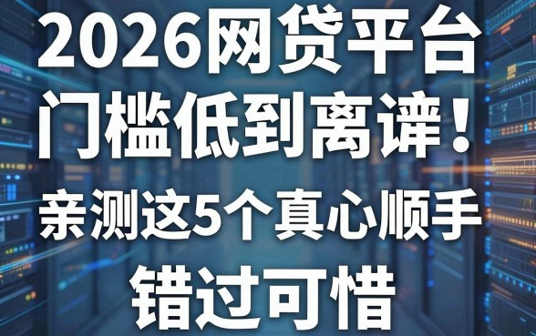 2026网贷平台门槛低到离谱!亲测这5个真心顺手,错过可惜!