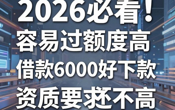 2026必看!这几款容易过额度高的网贷App,借款6000元好下款、资质要求还不高