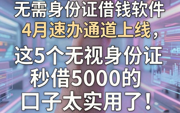 无需身份证借钱软件4月速办通道上线,这5个无视身份证秒借5000的口子太实用了