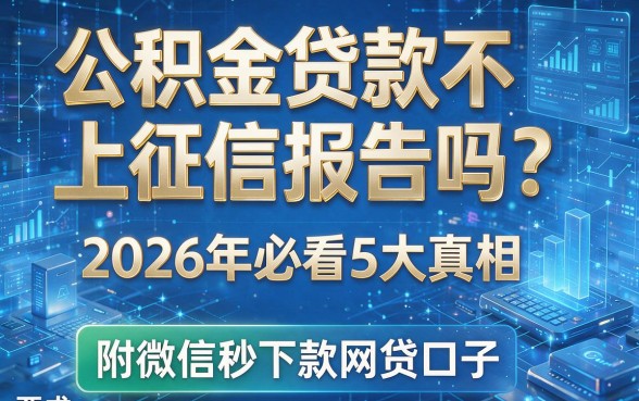 公积金贷款不上征信报告吗?2026年必看5大真相,附微信秒下款网贷口子