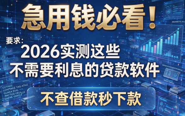 急用钱必看!2026实测这些不需要利息的贷款软件,不查借款秒下款