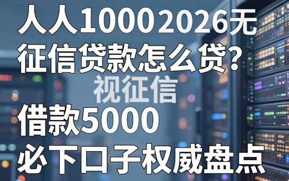 人人1000征信贷款怎么贷?2026无视征信借款5000必下口子权威盘点