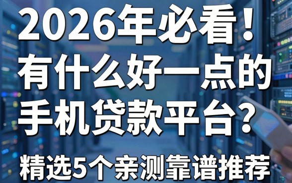 2026年必看!有什么好一点的手机贷款平台?精选5个亲测靠谱推荐!