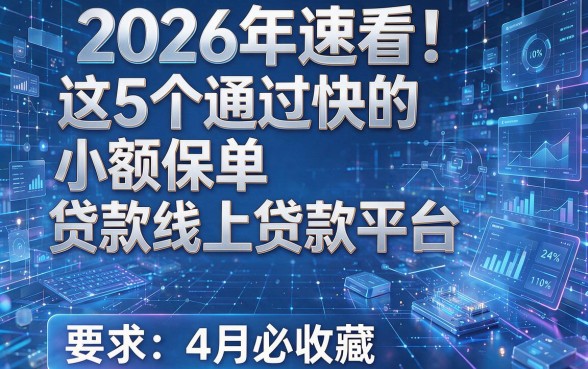 2026年速看!这5个通过快的小额保单贷款线上贷款平台,4月必收藏