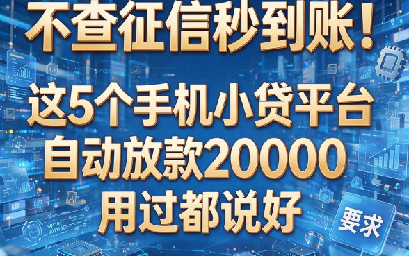 不查征信秒到账!这5个手机小贷平台自动放款20000,用过都说好