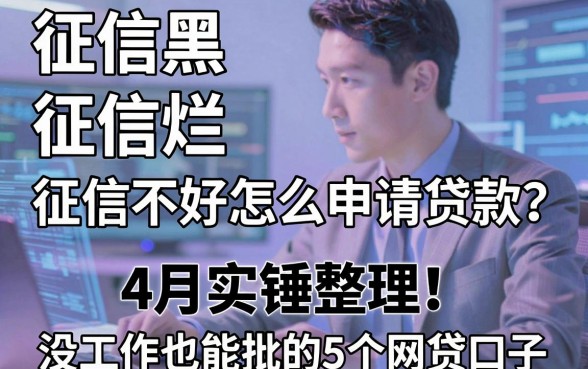 征信黑、征信烂、征信不好怎么申请贷款?4月实锤整理!没工作也能批的5个网贷口子