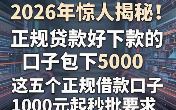 2026年惊人揭秘!正规贷款好下款的口子包下5000,这五个正规借款口子1000元起秒批