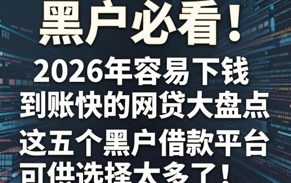 黑户必看!2026年容易下钱、到账快的网贷大盘点,这五个黑户借款平台可供选择太多了!