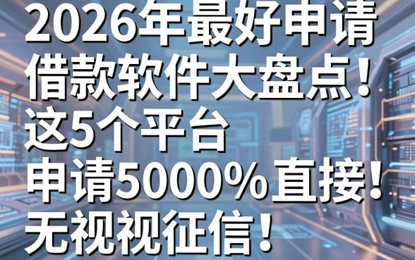 2026年最好申请的借款软件大盘点!这5个平台申请5000直接无视征信