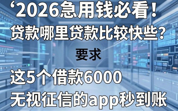 2026急用钱必看!贷款哪里贷款比较快些?这5个借款6000无视征信的app秒到账