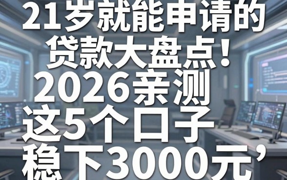 21岁就能申请的贷款大盘点！2026亲测这5个口子稳下3000元