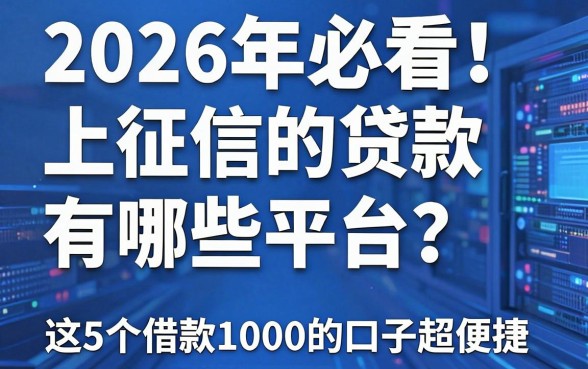 2026年必看！上征信的贷款有哪些平台？这5个借款1000的口子超便捷