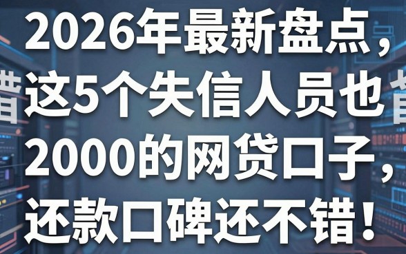 2026年最新盘点:这5个失信人员也能借2000的网贷口子,还款口碑还不错!