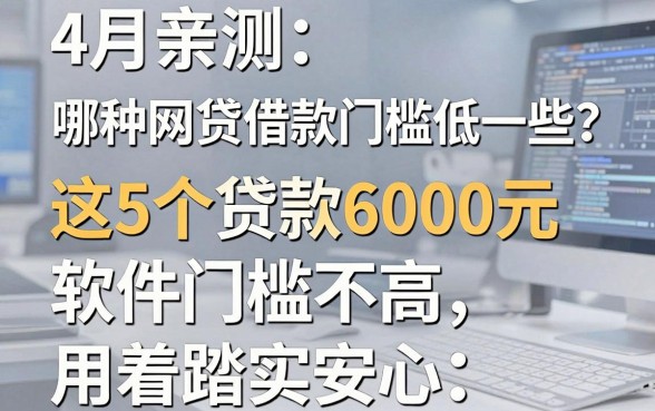 4月亲测:哪一种网贷借款门槛低一些?这5个贷款6000元软件门槛不高,用着踏实安心