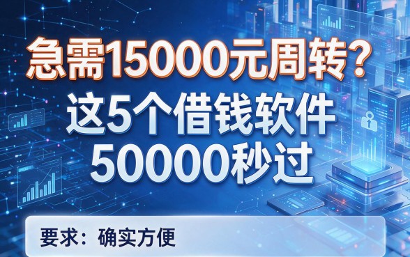 急需15000元周转？这5个借钱软件50000秒过，确实方便！