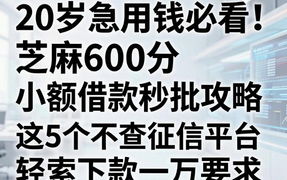 20岁急用钱必看！芝麻600分小额借款秒批攻略，这5个不查征信平台轻松下款一万