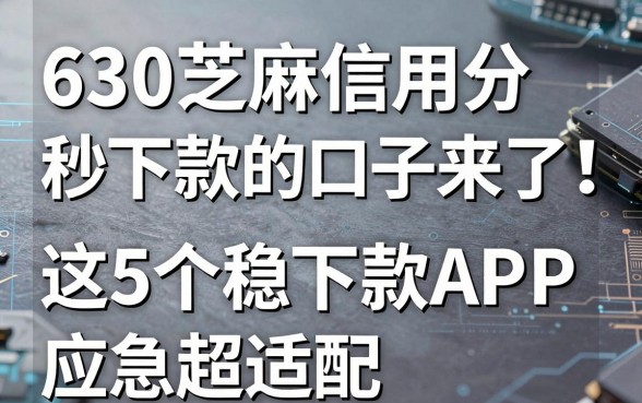630芝麻信用分秒下款的口子来了!这5个稳下款APP应急超适配