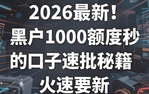 2026最新!黑户1000额度秒下款的口子速批秘籍,火速更新!