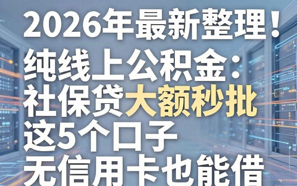 2026年最新整理!纯线上公积金社保贷大额秒批,这5个口子无信用卡也能借