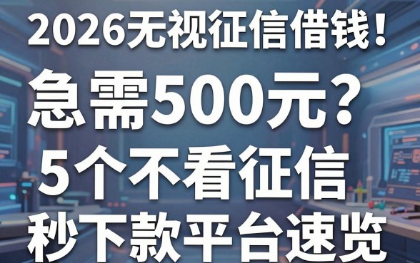 2026无视征信借钱！急需500元？5个不看征信秒下款平台速览