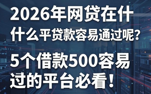 2026年网贷在什么平台贷款容易通过呢?这5个借款500容易通过的平台必看