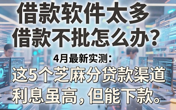 借款软件太多借款不批怎么办?4月最新实测:这5个芝麻分贷款渠道利息虽高但能下款