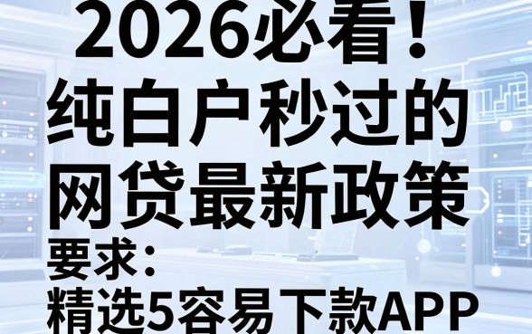 2026必看！纯白户秒过的网贷最新政策，精选5个容易下款APP