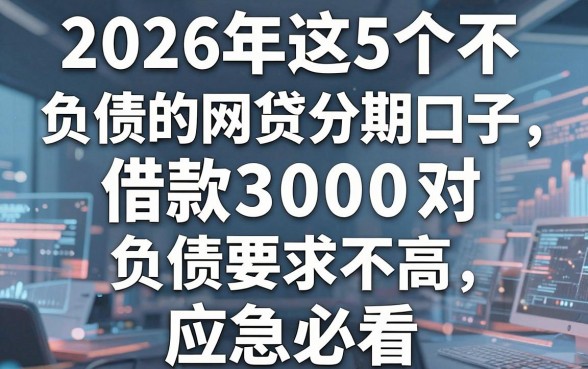 2026年这5个不看负债的网贷分期口子,借款3000对负债要求不高,应急必看!